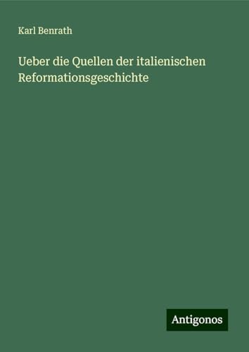 Ueber die Quellen der italienischen Reformationsgeschichte von Antigonos Verlag