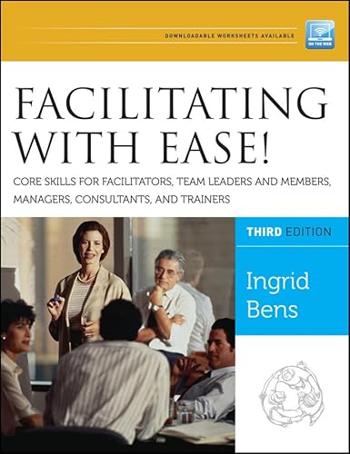 Facilitating With Ease!: Core Skills for Facilitators, Team Leaders and Members, Managers, Consultants, and Trainers (Jossey-bass Business & Management Series)