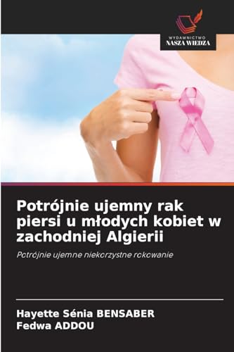 Potrójnie ujemny rak piersi u m¿odych kobiet w zachodniej Algierii: Potrójnie ujemne niekorzystne rokowanie von Wydawnictwo Nasza Wiedza