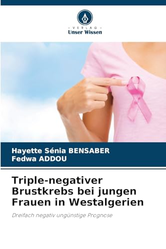 Triple-negativer Brustkrebs bei jungen Frauen in Westalgerien: Dreifach negativ ungünstige Prognose von Verlag Unser Wissen