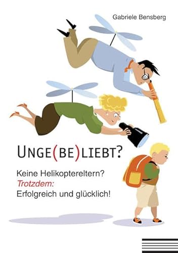 Unge(be)liebt?: Keine Helikoptereltern? Trotzdem: Erfolgreich und glücklich!