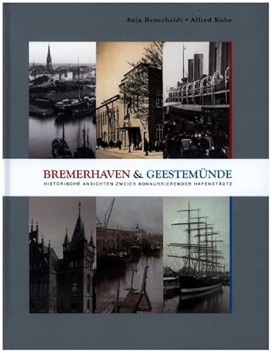 Bremerhaven und Geestemünde: Historische Ansichten zweier konkurriender Hafenstädte