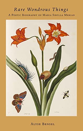 Rare Wondrous Things: A Poetic Biography of Maria Sibylla Merian