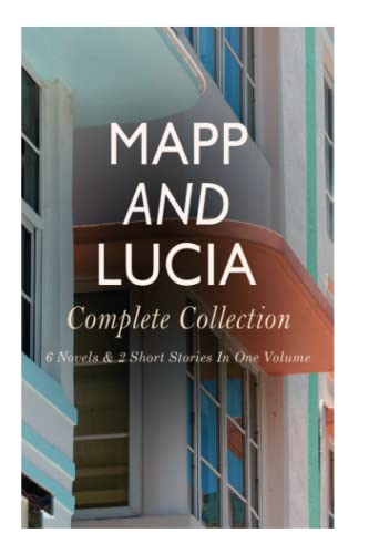 Mapp and Lucia - Complete Collection: 6 Novels & 2 Short Stories In One Volume: Queen Lucia, Miss Mapp, Lucia in London, Lucia's Progress, Trouble for Lucia...