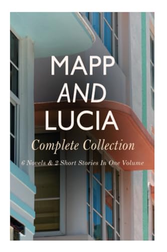 Mapp and Lucia - Complete Collection: 6 Novels & 2 Short Stories In One Volume: Queen Lucia, Miss Mapp, Lucia in London, Lucia's Progress, Trouble for Lucia...