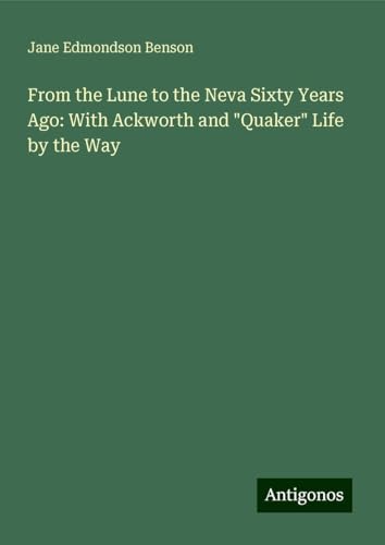 From the Lune to the Neva Sixty Years Ago: With Ackworth and "Quaker" Life by the Way von Antigonos Verlag