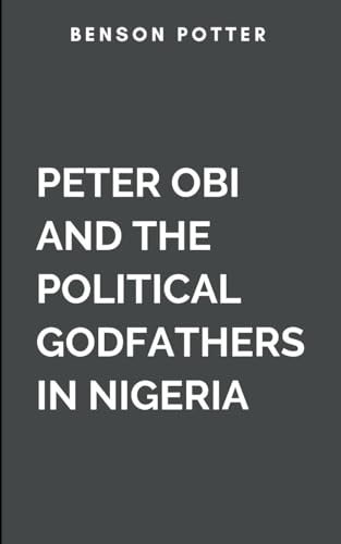 Peter Obi And The Political Godfathers In Nigeria: The Conquest Of Electoral Malpractice von Arise Renaissance Studio
