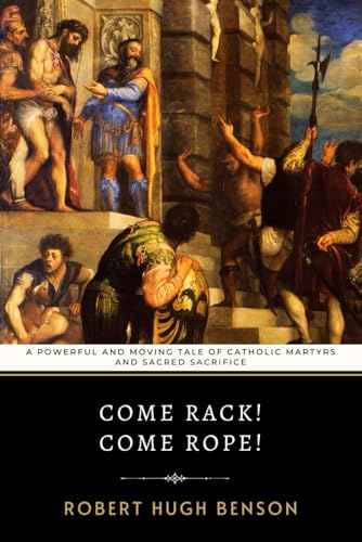 Come Rack! Come Rope!: Benson's Powerful and Moving Tale of Catholic Martyrs and Sacred Sacrifice Come Rack! Come Rope!: Benson's Powerful and Moving Tale of Catholic Martyrs and Sacred Sacrifice von Independently published