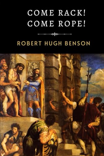 Come Rack! Come Rope!: Benson's Powerful and Moving Tale of Catholic Martyrs and Sacred Sacrifice Come Rack! Come Rope!: Benson's Powerful and Moving Tale of Catholic Martyrs and Sacred Sacrifice von Independently published