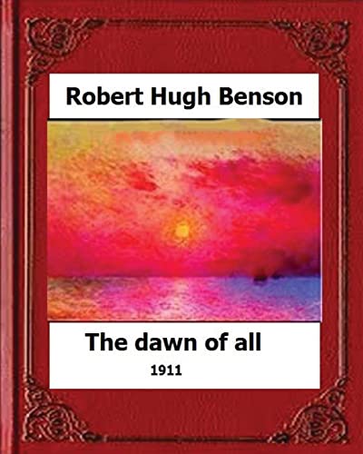 The Dawn of All (1911), by:Robert Hugh Benson von CREATESPACE