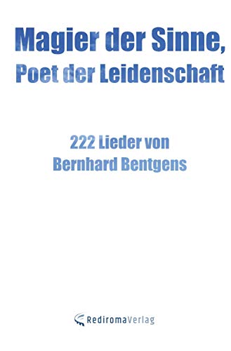 Magier der Sinne, Poet der Leidenschaft: 222 Lieder von Bernhard Bentgens von Rediroma-Verlag