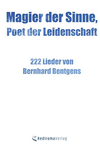 Magier der Sinne, Poet der Leidenschaft: 222 Lieder von Bernhard Bentgens von Rediroma-Verlag