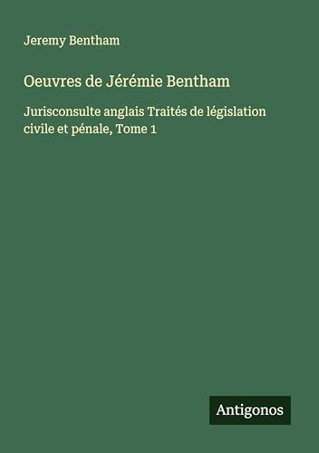 Oeuvres de Jérémie Bentham: Jurisconsulte anglais Traités de législation civile et pénale, Tome 1 Oeuvres de Jérémie Bentham: Jurisconsulte anglais Traités de législation civile et pénale, Tome 1 von Antigonos Verlag