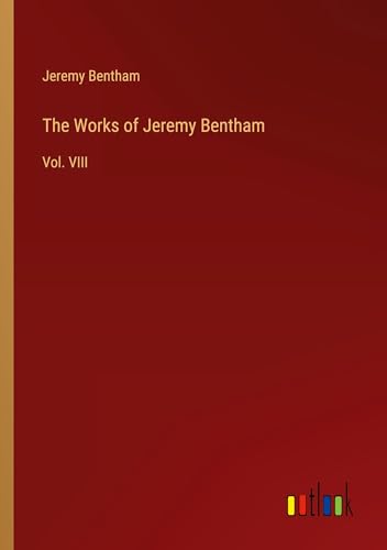 The Works of Jeremy Bentham: Vol. VIII