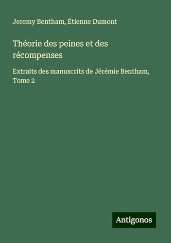 Théorie des peines et des récompenses: Extraits des manuscrits de Jérémie Bentham, Tome 2 Théorie des peines et des récompenses: Extraits des manuscrits de Jérémie Bentham, Tome 2 von Antigonos Verlag