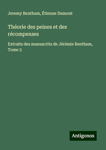 Théorie des peines et des récompenses: Extraits des manuscrits de Jérémie Bentham, Tome 3 Théorie des peines et des récompenses: Extraits des manuscrits de Jérémie Bentham, Tome 3 von Antigonos Verlag
