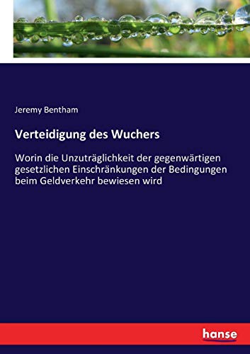 Verteidigung des Wuchers: Worin die Unzuträglichkeit der gegenwärtigen gesetzlichen Einschränkungen der Bedingungen beim Geldverkehr bewiesen wird