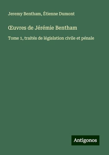 ¿uvres de Jérémie Bentham: Tome 1, traités de législation civile et pénale ¿uvres de Jérémie Bentham: Tome 1, traités de législation civile et pénale von Antigonos Verlag