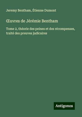 ¿uvres de Jérémie Bentham: Tome 2, théorie des peines et des récompenses, traité des preuves judicaires ¿uvres de Jérémie Bentham: Tome 2, théorie des peines et des récompenses, traité des preuves judicaires von Antigonos Verlag