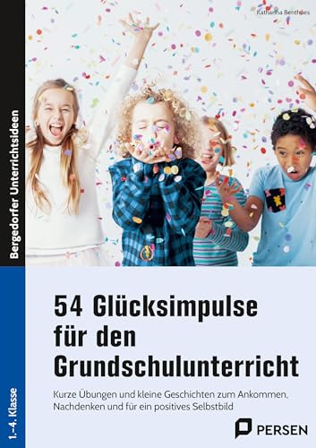 54 Glücksimpulse für den Grundschulunterricht: Kurze Übungen und kleine Geschichten zum Ankommen, Nachdenken und für ein positives Selbstbild (1. bis 4. Klasse)