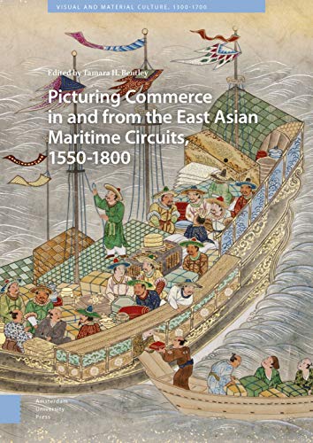 Picturing Commerce in and from the East Asian Maritime Circuits, 1550-1800: Visual and Material Culture, 1300-1700 Picturing Commerce in and from the East Asian Maritime Circuits, 1550-1800: Visual and Material Culture, 1300-1700