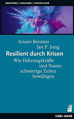 Resilient durch Krisen: Wie Führungskräfte und Teams schwierige Zeiten bewältigen (Beratung, Coaching, Supervision)