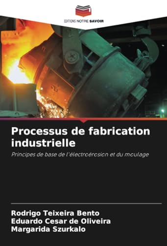 Processus de fabrication industrielle: Principes de base de l'électroérosion et du moulage von Editions Notre Savoir