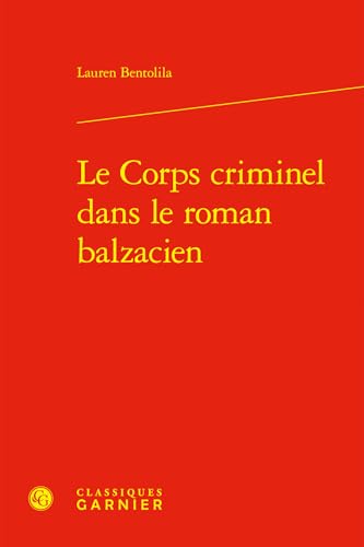 Le Corps Criminel Dans Le Roman Balzacien Le Corps Criminel Dans Le Roman Balzacien von Classiques Garnier