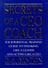 Secrets of a Ceo Coach: Your Personal Training Guide to Thinking Like a Leader and Acting Like a Ceo