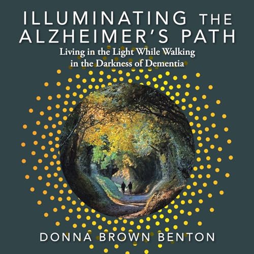 Illuminating the Alzheimer's Path: Living in the Light While Walking in the Darkness of Dementia von AuthorHouse