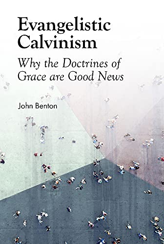Evangelistic Calvinism: Why the Doctrines of Grace Are Good News