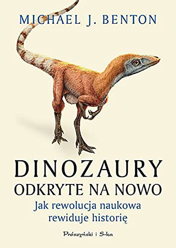 Dinozaury odkryte na nowo: Jak rewolucja naukowa rewiduje historię von Prószyński Media