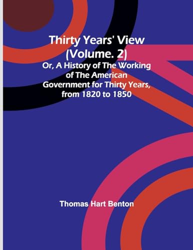 Thirty Years' View (Vol. 2) Or, A History of the Working of the American Government for Thirty Years, from 1820 to 1850 von Alpha Edition