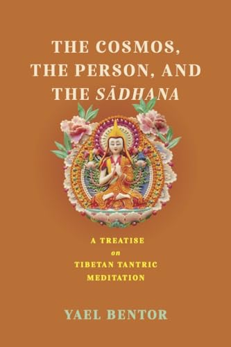 Cosmos, the Person, and the Sadhana: A Treatise on Tibetan Tantric Meditation (Traditions and Transformations in Tibetan Buddhism)