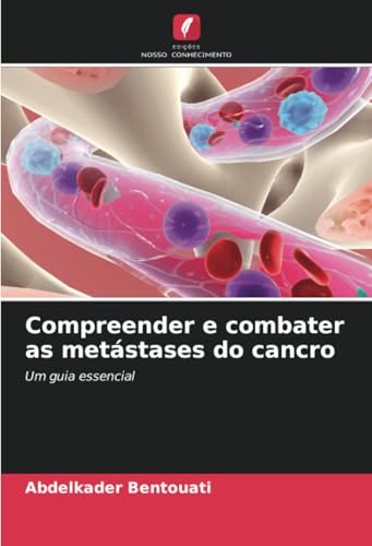 Compreender e combater as metástases do cancro: Um guia essencial von Edições Nosso Conhecimento