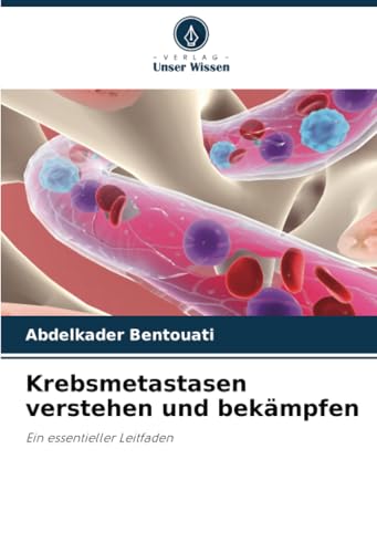 Krebsmetastasen verstehen und bekämpfen: Ein essentieller Leitfaden von Verlag Unser Wissen