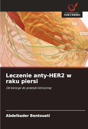 Leczenie anty-HER2 w raku piersi: Od biologii do praktyki klinicznej von Wydawnictwo Nasza Wiedza