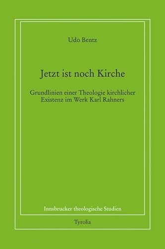Jetzt ist noch Kirche: Grundlinien einer Theologie kirchlicher Existenz im Werk Karl Rahners (Innsbrucker theologische Studien)