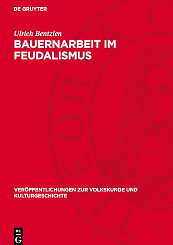 Bauernarbeit im Feudalismus: Landwirtschaftliche Arbeitsgeräte und -verfahren in Deutschland von der Mitte des 1. Jahrtausends u. Z. bis um 1800 ... Zur Volkskunde Und Kulturgeschichte) von De Gruyter