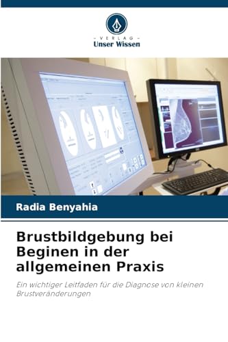 Brustbildgebung bei Beginen in der allgemeinen Praxis: Ein wichtiger Leitfaden für die Diagnose von kleinen Brustveränderungen von Verlag Unser Wissen