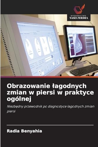 Obrazowanie ¿agodnych zmian w piersi w praktyce ogólnej: Niezb¿dny przewodnik po diagnostyce ¿agodnych zmian piersi von Wydawnictwo Nasza Wiedza