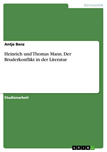 Heinrich und Thomas Mann. Der Bruderkonflikt in der Literatur Heinrich und Thomas Mann. Der Bruderkonflikt in der Literatur von Grin Verlag