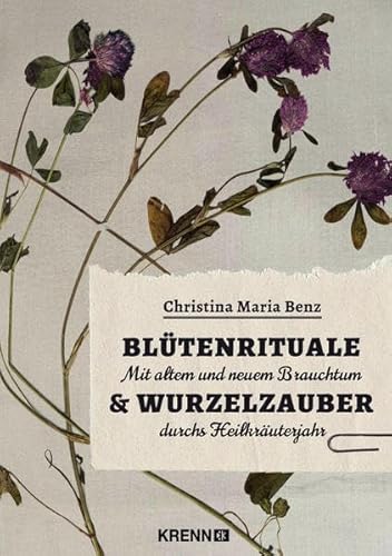 Blütenrituale & Wurzelzauber: Mit alten und neuem Brauchtum durchs Heilkräuterjahr von Krenn, H