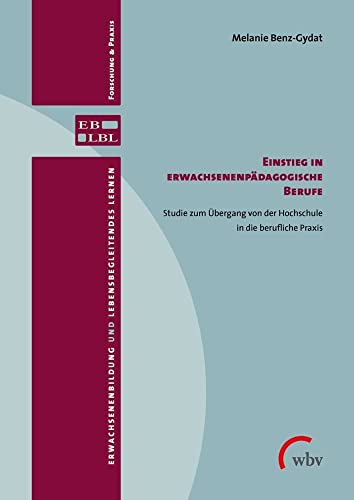 Einstieg in erwachsenenpädagogische Berufe: Studie zum Übergang von der Hochschule in die berufliche Praxis (Erwachsenenbildung und lebensbegleitendes Lernen) von WBV Media / wbv Publikation