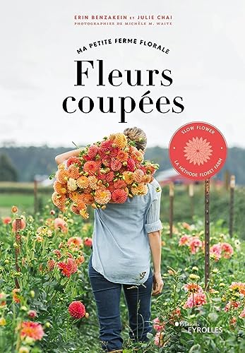 Fleurs coupées - Ma petite ferme florale: Slow flower, la méthode Floret Farm