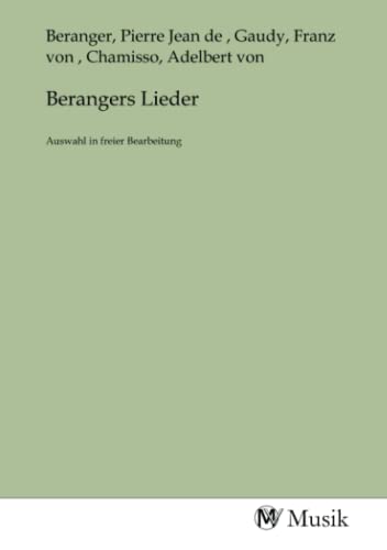 Berangers Lieder: Auswahl in freier Bearbeitung Berangers Lieder: Auswahl in freier Bearbeitung von MV-Musik