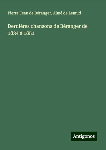 Dernières chansons de Béranger de 1834 à 1851 von Antigonos Verlag