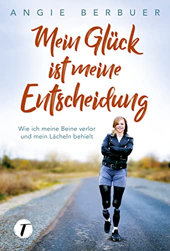 Mein Glück ist meine Entscheidung - Wie ich meine Beine verlor und mein Lächeln behielt