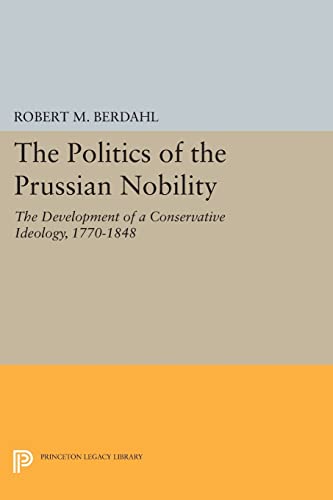 The Politics of the Prussian Nobility: The Development of a Conservative Ideology, 1770-1848 (Princeton Legacy Library) von Princeton University Press
