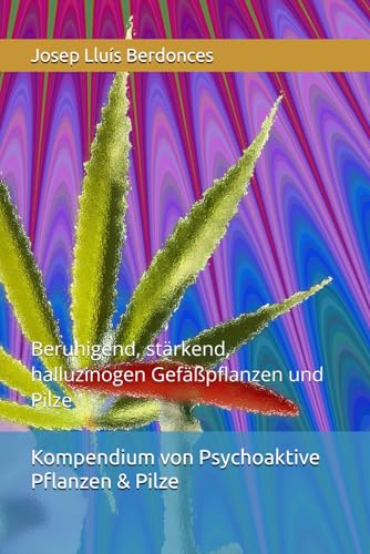 Kompendium von Psychoaktive Pflanzen & Pilze: Beruhigend, stärkend, halluzinogen Gefäßpflanzen und Pilze (Plants and Phytotherapy, Band 3) von Independently published